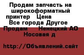 Продам запчасть на широкоформатный принтер › Цена ­ 10 000 - Все города Другое » Продам   . Ненецкий АО,Носовая д.